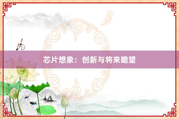 芯片想象:创新与将来瞻望