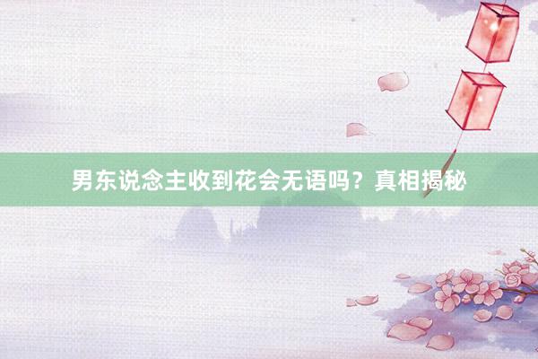 男东说念主收到花会无语吗？真相揭秘