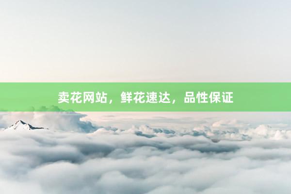 卖花网站，鲜花速达，品性保证